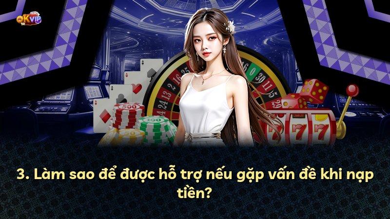 3. Làm sao để được hỗ trợ nếu gặp vấn đề khi nạp tiền?