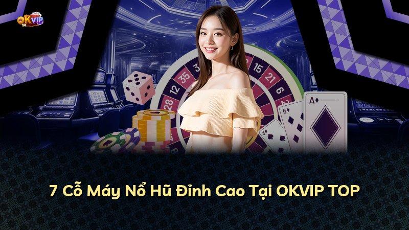 7 Cỗ Máy Nổ Hũ Đỉnh Cao Tại OKVIP TOP