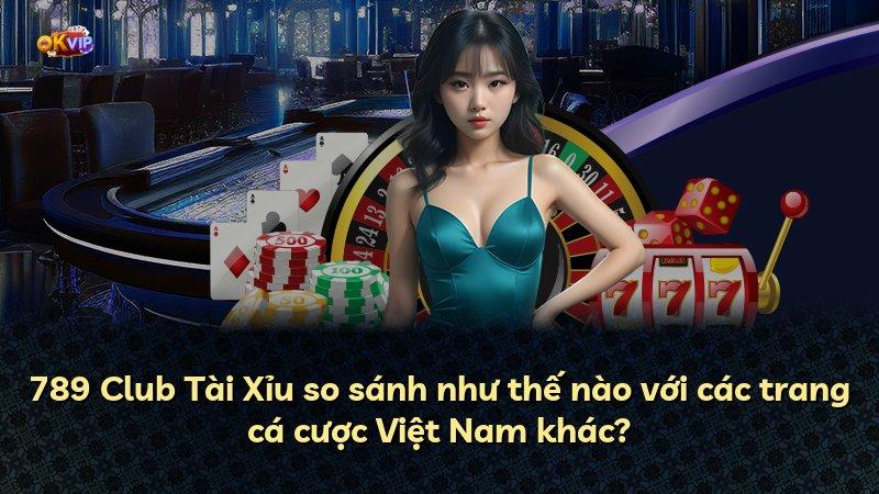 789 Club Tài Xỉu so sánh như thế nào với các trang cá cược Việt Nam khác?