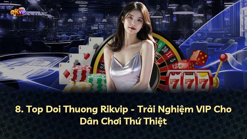 8. Top Doi Thuong Rikvip - Trải Nghiệm VIP Cho Dân Chơi Thứ Thiệt