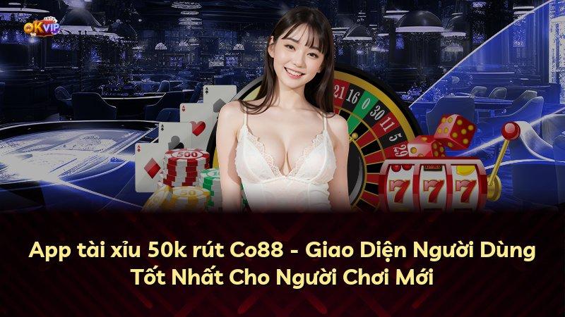 App tài xỉu 50k rút Co88 - Giao Diện Người Dùng Tốt Nhất Cho Người Chơi Mới