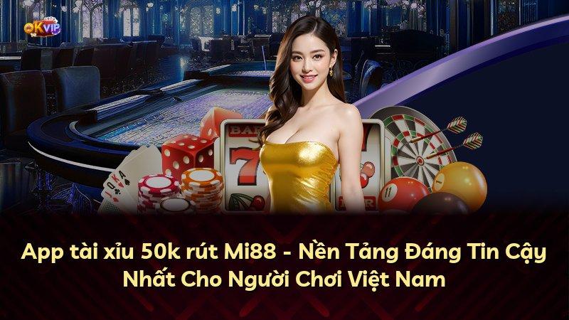App tài xỉu 50k rút Mi88 - Nền Tảng Đáng Tin Cậy Nhất Cho Người Chơi Việt Nam