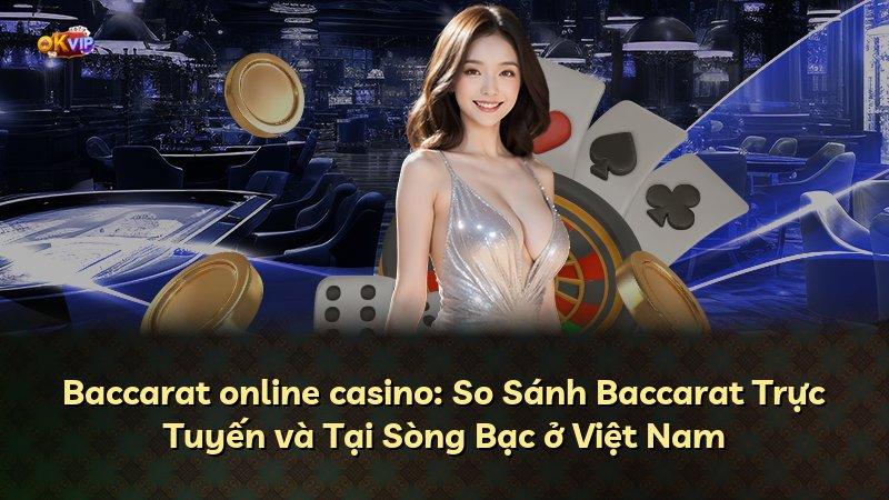 Baccarat online casino: So Sánh Baccarat Trực Tuyến và Tại Sòng Bạc ở Việt Nam