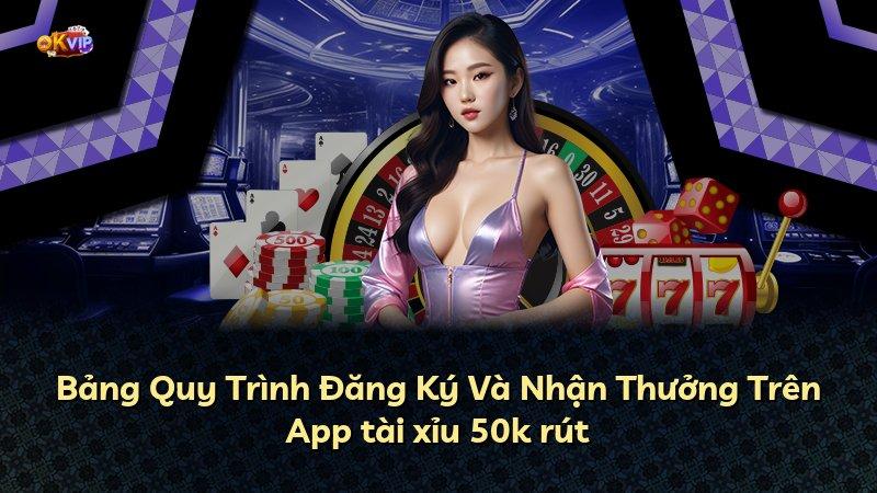 Bảng Quy Trình Đăng Ký Và Nhận Thưởng Trên App tài xỉu 50k rút