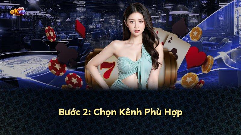 Bước 2: Chọn Kênh Phù Hợp