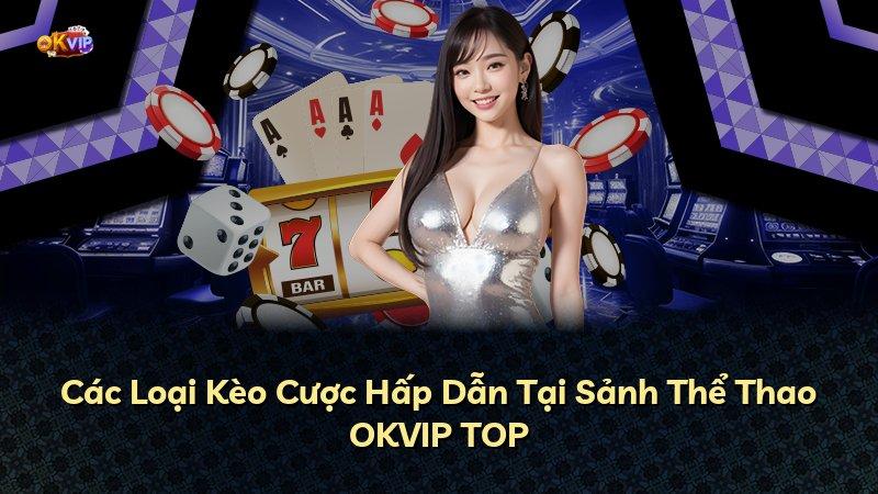 Các Loại Kèo Cược Hấp Dẫn Tại Sảnh Thể Thao OKVIP TOP