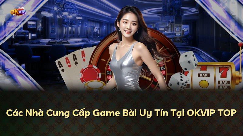 Các Nhà Cung Cấp Game Bài Uy Tín Tại OKVIP TOP