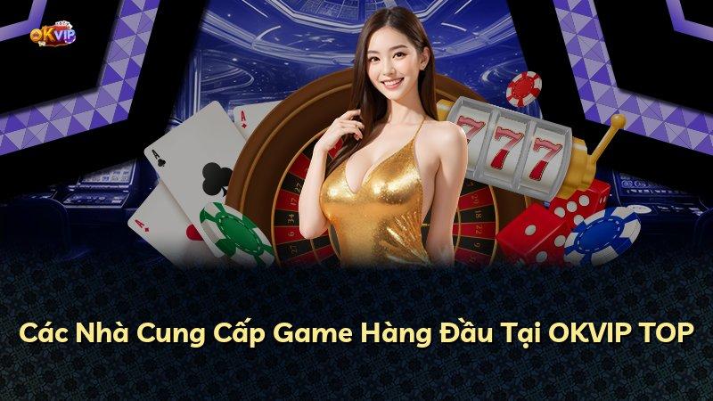Các Nhà Cung Cấp Game Hàng Đầu Tại OKVIP TOP