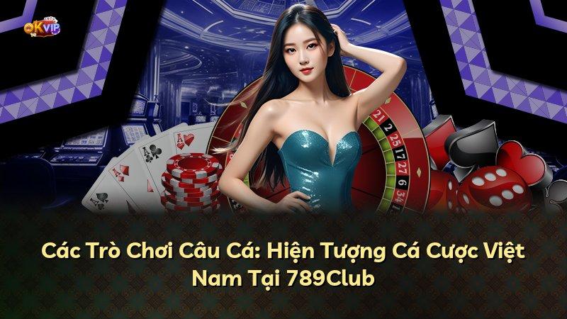 Các Trò Chơi Câu Cá: Hiện Tượng Cá Cược Việt Nam Tại 789Club