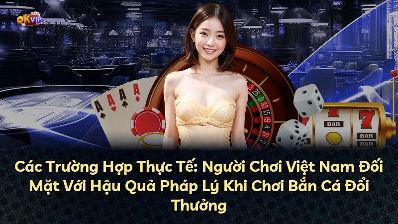Các Trường Hợp Thực Tế: Người Chơi Việt Nam Đối Mặt Với Hậu Quả Pháp Lý Khi Chơi Bắn Cá Đổi Thưởng
