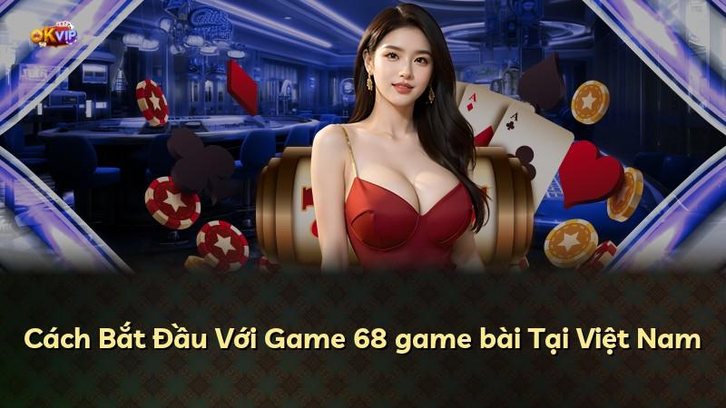 Cách Bắt Đầu Với Game 68 game bài Tại Việt Nam