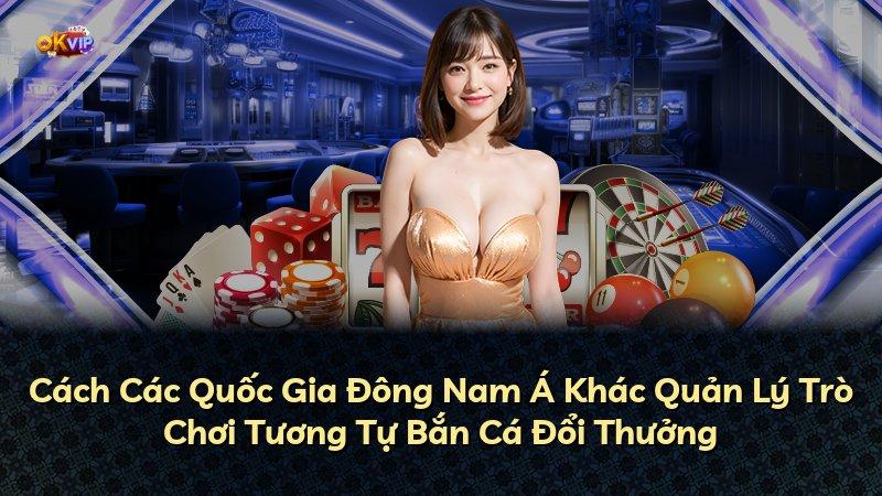 Cách Các Quốc Gia Đông Nam Á Khác Quản Lý Trò Chơi Tương Tự Bắn Cá Đổi Thưởng