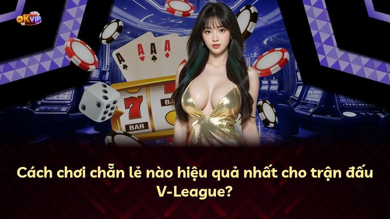 Cách chơi chẵn lẻ nào hiệu quả nhất cho trận đấu V-League?