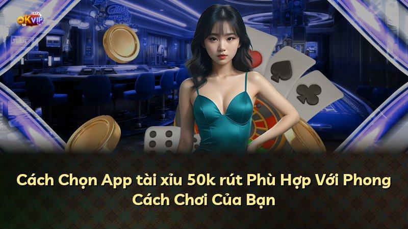 Cách Chọn App tài xỉu 50k rút Phù Hợp Với Phong Cách Chơi Của Bạn