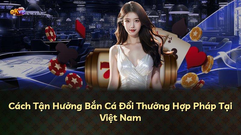 Cách Tận Hưởng Bắn Cá Đổi Thưởng Hợp Pháp Tại Việt Nam