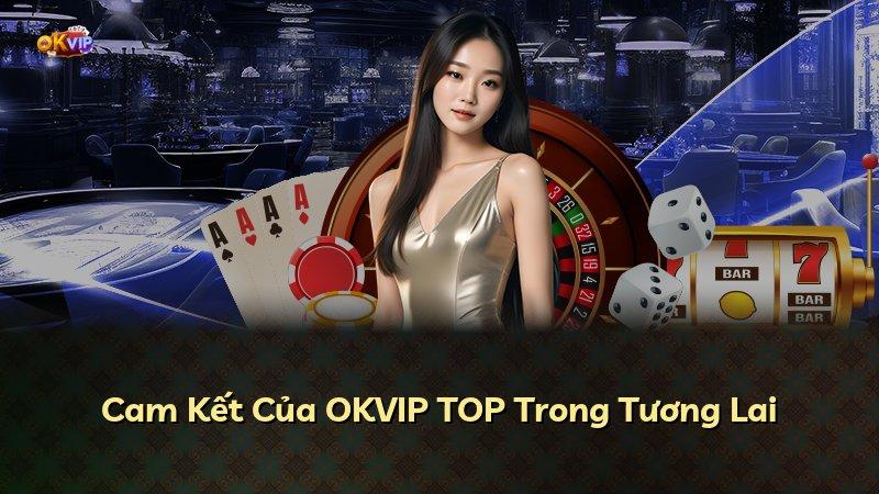 Cam Kết Của OKVIP TOP Trong Tương Lai