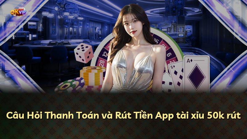 Câu Hỏi Thanh Toán và Rút Tiền App tài xỉu 50k rút