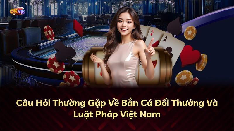 Câu Hỏi Thường Gặp Về Bắn Cá Đổi Thưởng Và Luật Pháp Việt Nam