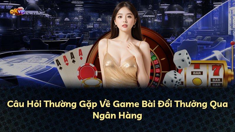 Câu Hỏi Thường Gặp Về Game Bài Đổi Thưởng Qua Ngân Hàng