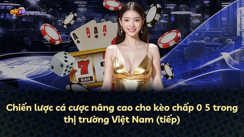 Chiến lược cá cược nâng cao cho kèo chấp 0 5 trong thị trường Việt Nam (tiếp)