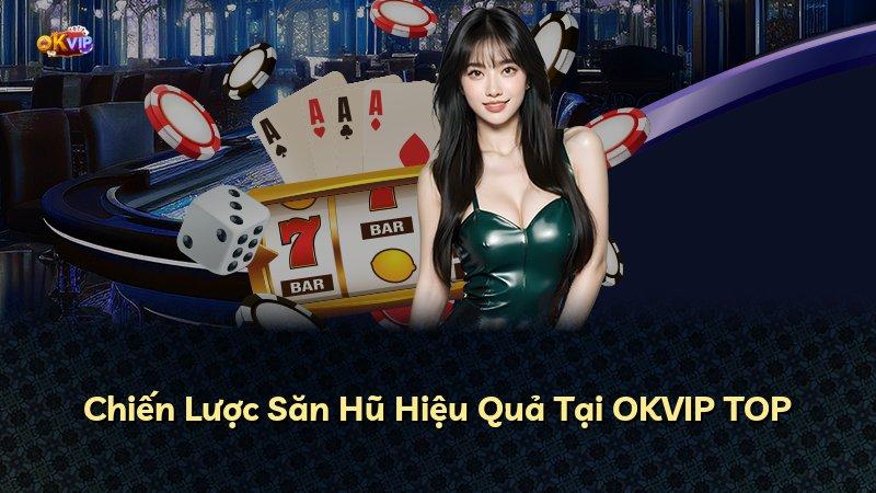 Chiến Lược Săn Hũ Hiệu Quả Tại OKVIP TOP