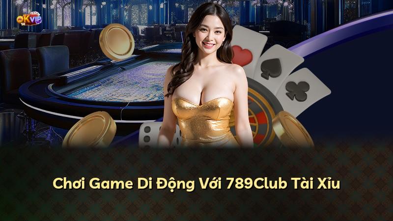 Chơi Game Di Động Với 789Club Tài Xỉu