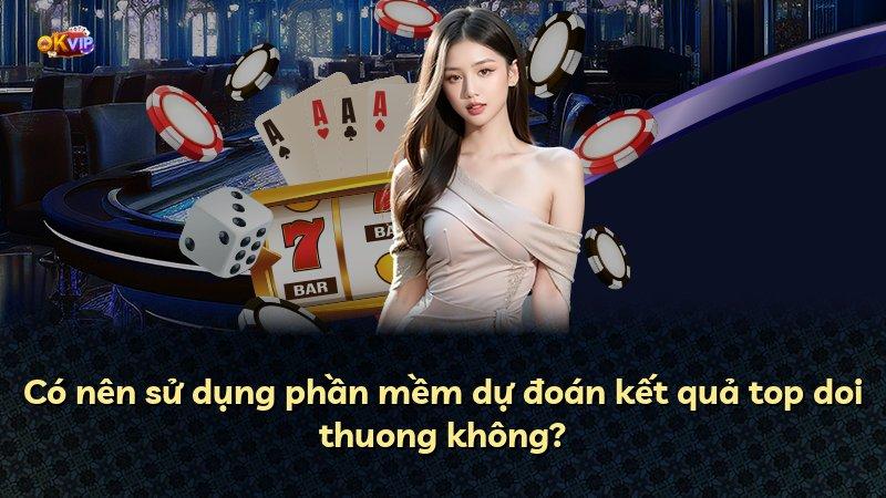 Có nên sử dụng phần mềm dự đoán kết quả top doi thuong không?