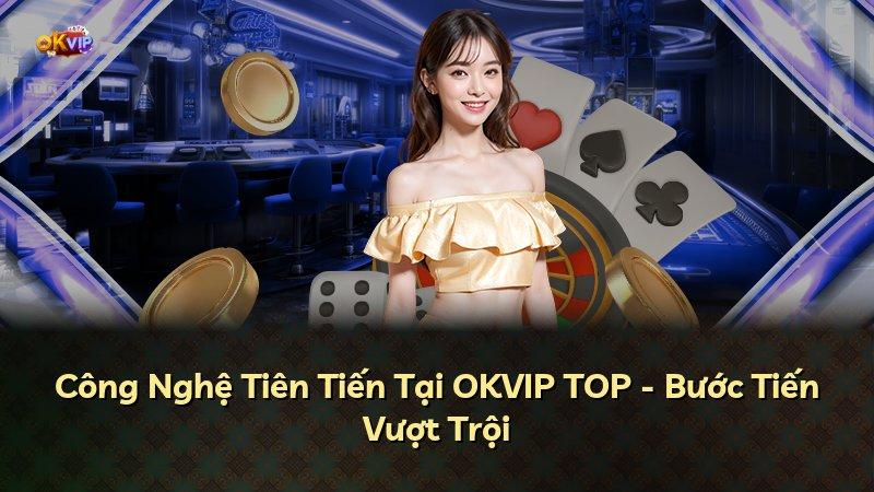 Công Nghệ Tiên Tiến Tại OKVIP TOP - Bước Tiến Vượt Trội