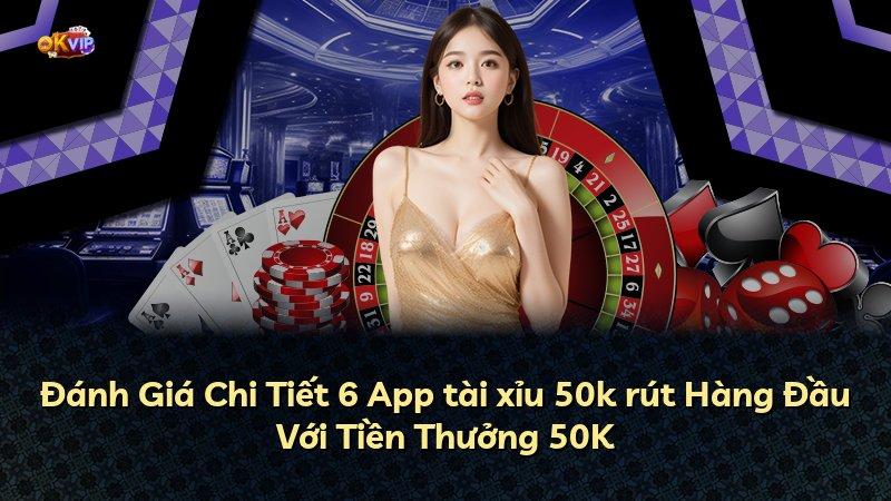 Đánh Giá Chi Tiết 6 App tài xỉu 50k rút Hàng Đầu Với Tiền Thưởng 50K