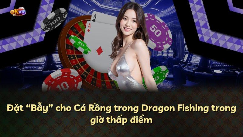 Đặt “Bẫy” cho Cá Rồng trong Dragon Fishing trong giờ thấp điểm