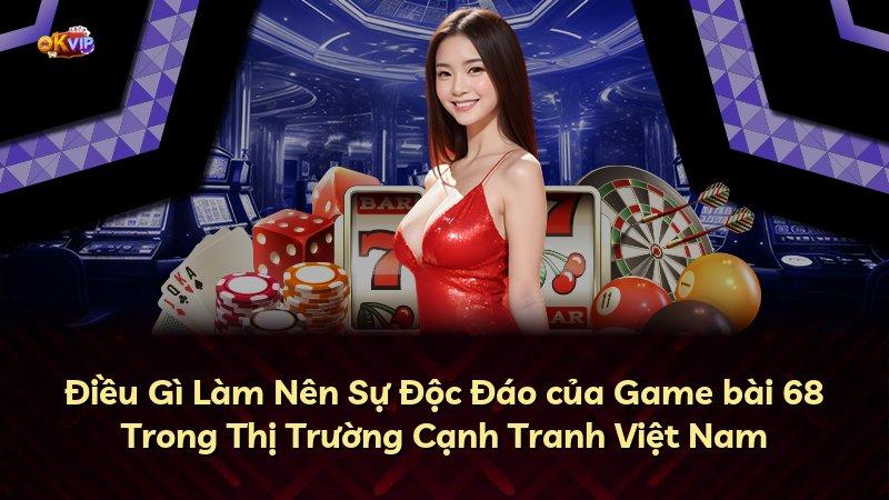 Điều Gì Làm Nên Sự Độc Đáo của Game bài 68 Trong Thị Trường Cạnh Tranh Việt Nam