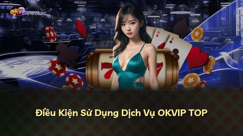 Điều Kiện Sử Dụng Dịch Vụ OKVIP TOP