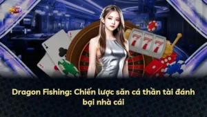 Dragon Fishing: Chiến lược săn cá thần tài đánh bại nhà cái