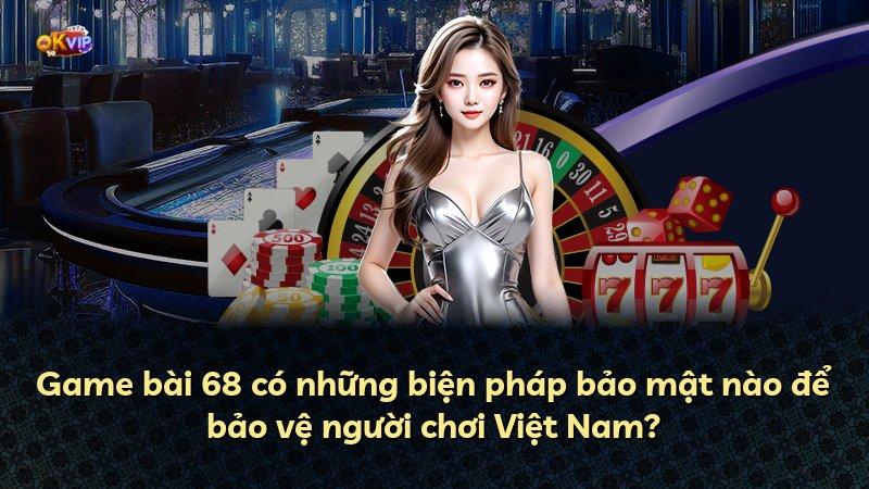 Game bài 68 có những biện pháp bảo mật nào để bảo vệ người chơi Việt Nam?