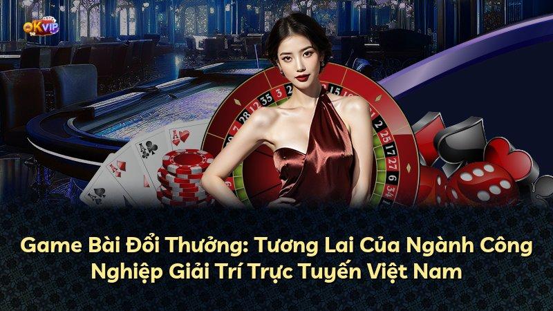 Game Bài Đổi Thưởng: Tương Lai Của Ngành Công Nghiệp Giải Trí Trực Tuyến Việt Nam