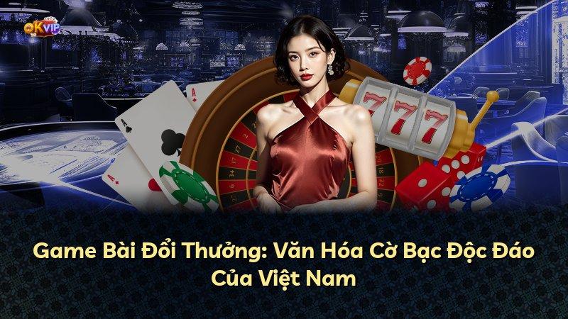 Game Bài Đổi Thưởng: Văn Hóa Cờ Bạc Độc Đáo Của Việt Nam