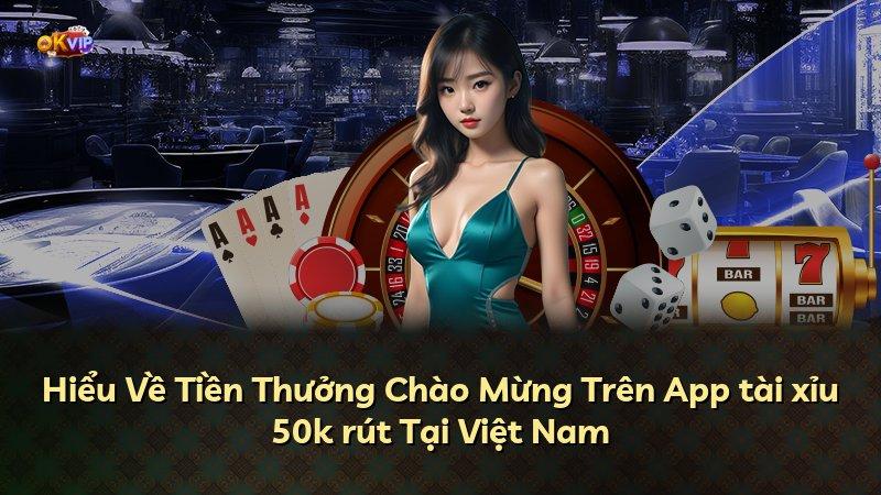 Hiểu Về Tiền Thưởng Chào Mừng Trên App tài xỉu 50k rút Tại Việt Nam