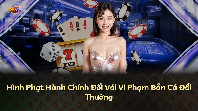 Hình Phạt Hành Chính Đối Với Vi Phạm Bắn Cá Đổi Thưởng