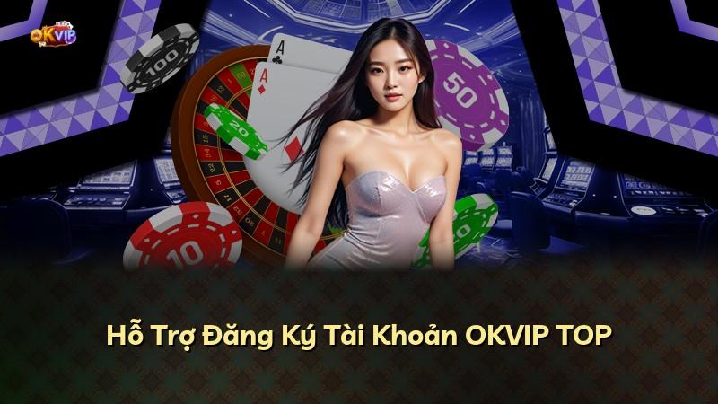Hỗ Trợ Đăng Ký Tài Khoản OKVIP TOP