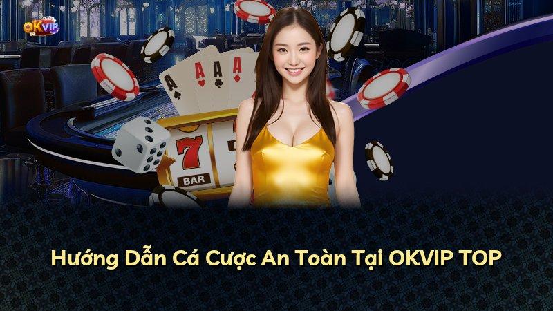 Hướng Dẫn Cá Cược An Toàn Tại OKVIP TOP