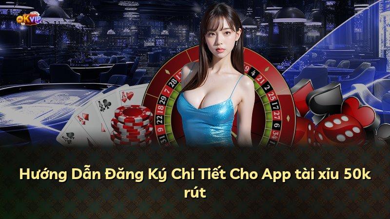 Hướng Dẫn Đăng Ký Chi Tiết Cho App tài xỉu 50k rút
