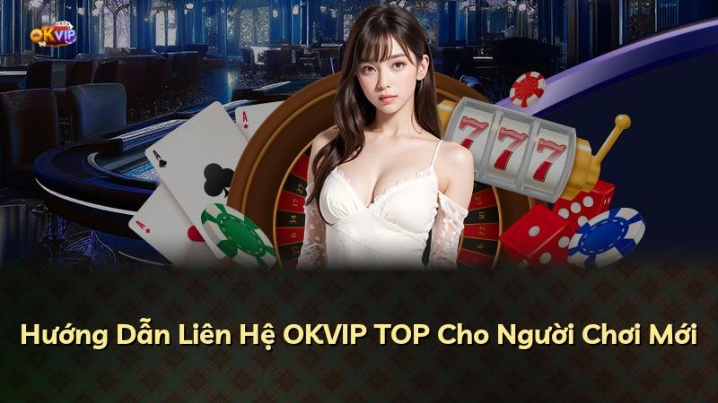 Hướng Dẫn Liên Hệ OKVIP TOP Cho Người Chơi Mới