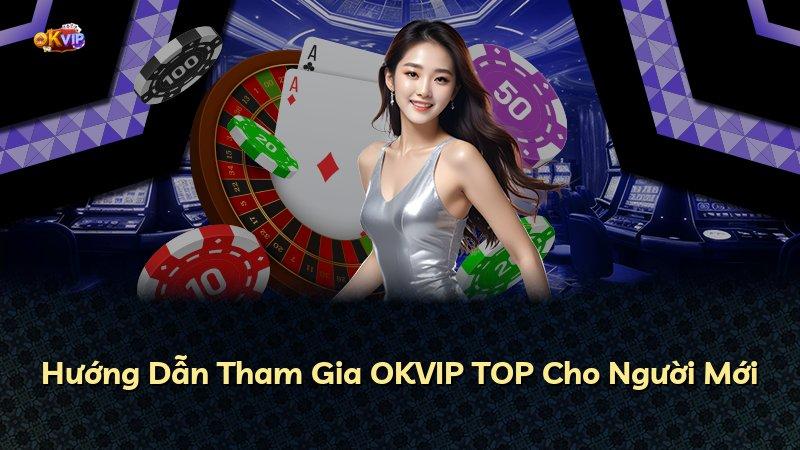 Hướng Dẫn Tham Gia OKVIP TOP Cho Người Mới