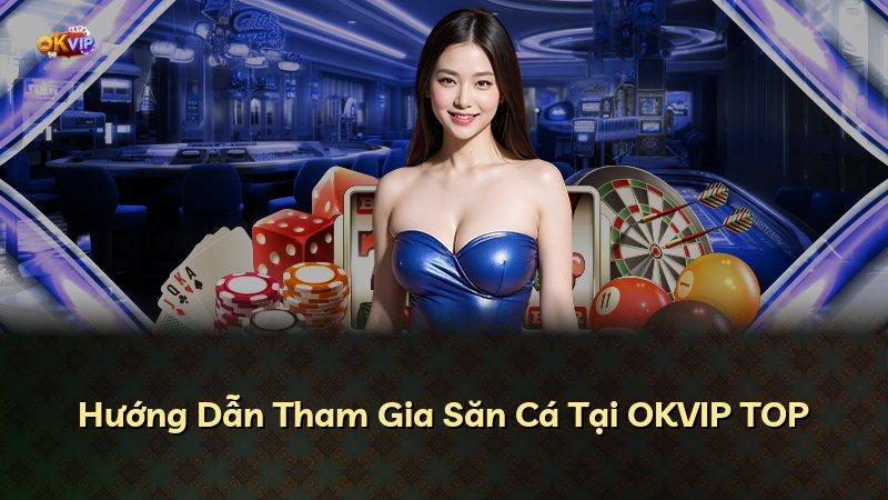 Hướng Dẫn Tham Gia Săn Cá Tại OKVIP TOP