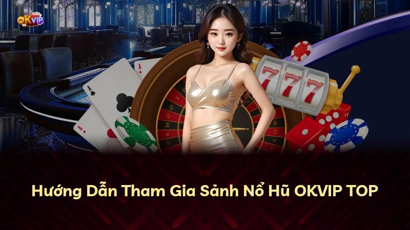 Hướng Dẫn Tham Gia Sảnh Nổ Hũ OKVIP TOP