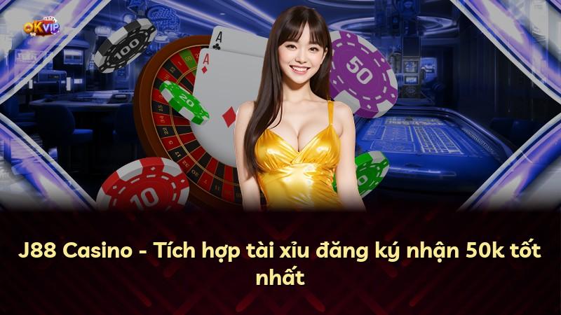 J88 Casino - Tích hợp tài xỉu đăng ký nhận 50k tốt nhất