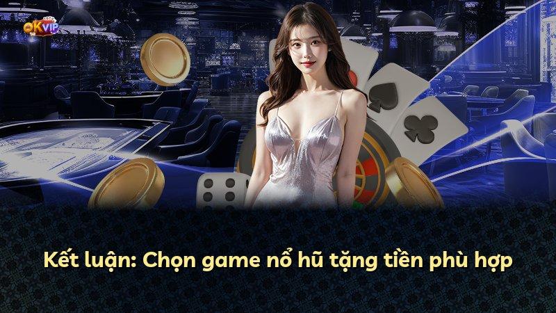 Kết luận: Chọn game nổ hũ tặng tiền phù hợp