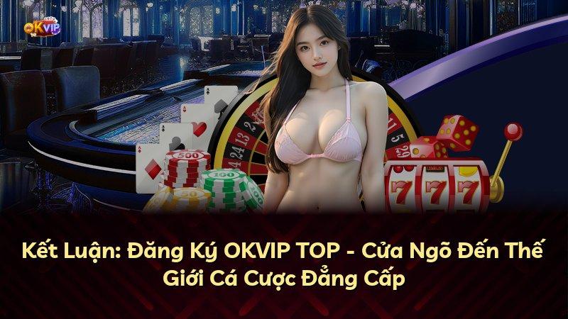 Kết Luận: Đăng Ký OKVIP TOP - Cửa Ngõ Đến Thế Giới Cá Cược Đẳng Cấp