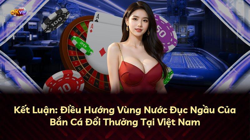 Kết Luận: Điều Hướng Vùng Nước Đục Ngầu Của Bắn Cá Đổi Thưởng Tại Việt Nam