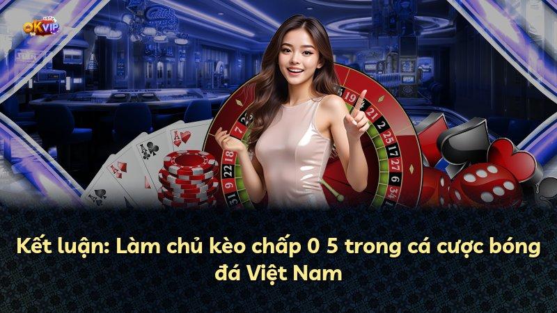 Kết luận: Làm chủ kèo chấp 0 5 trong cá cược bóng đá Việt Nam